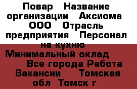 Повар › Название организации ­ Аксиома, ООО › Отрасль предприятия ­ Персонал на кухню › Минимальный оклад ­ 20 000 - Все города Работа » Вакансии   . Томская обл.,Томск г.